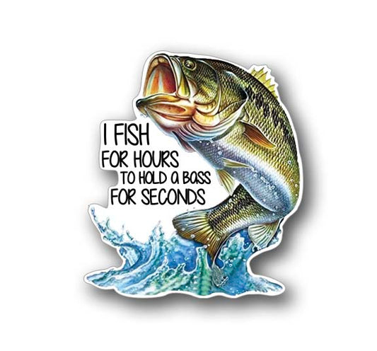 Bass Fishing Sticker 4.75" Tall - Fish for Hours Hold Bass Seconds- Funny Decal