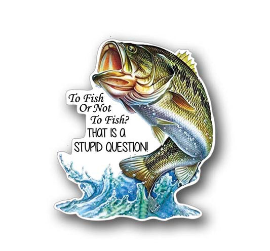 Bass Fishing Sticker 4.75" Tall-To Fish or Not to Fish That is a Stupid Question