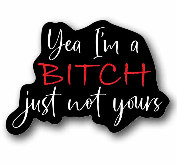 Yea I'm a Bitch, Just Not Yours Funny Sticker 5.25" Wide Vinyl